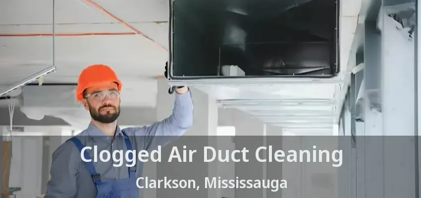 Clogged Air Duct Cleaning Clarkson, Mississauga - ON