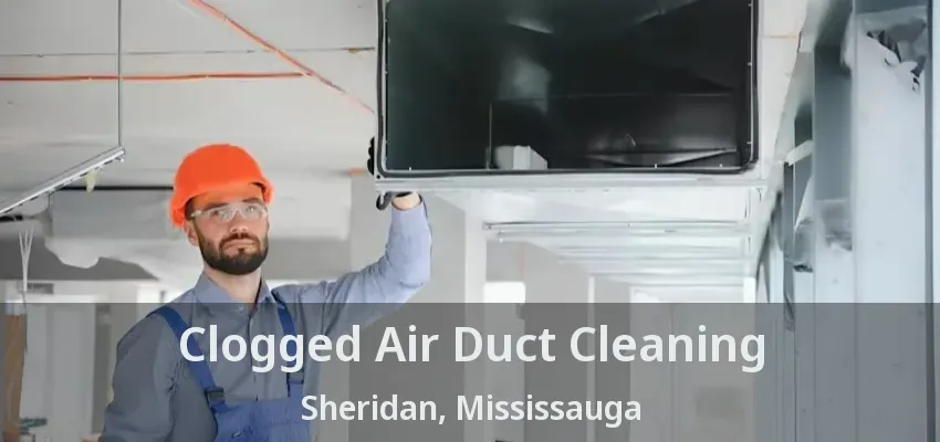 Clogged Air Duct Cleaning Sheridan, Mississauga - ON