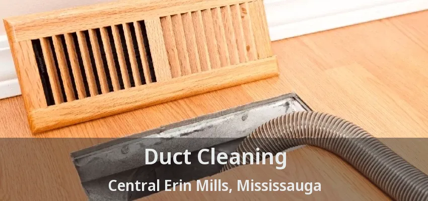 Duct Cleaning Central Erin Mills, Mississauga - ON