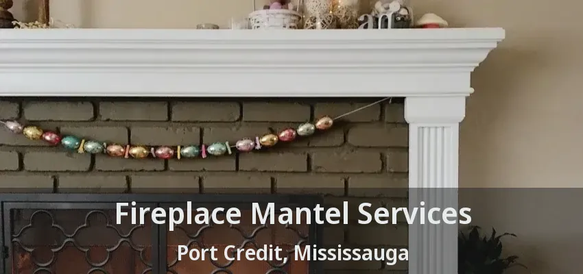 Fireplace Mantel Services Port Credit, Mississauga - ON