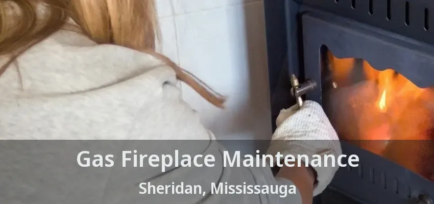 Gas Fireplace Maintenance Sheridan, Mississauga - ON