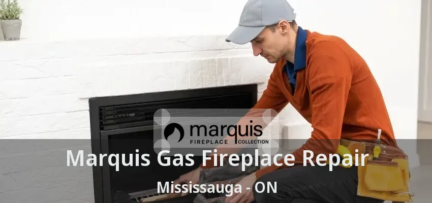 Marquis Gas Fireplace Repair Mississauga - ON