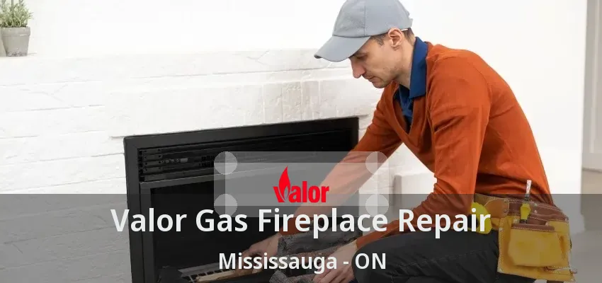 Valor Gas Fireplace Repair Mississauga - ON