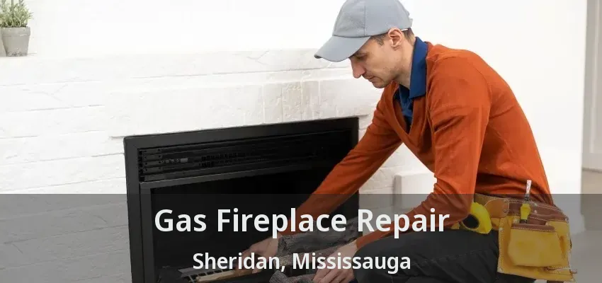 Gas Fireplace Repair Sheridan, Mississauga - ON