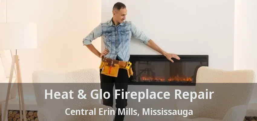 Heat & Glo Fireplace Repair Central Erin Mills, Mississauga - ON