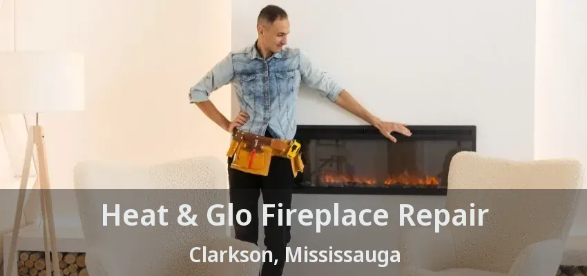 Heat & Glo Fireplace Repair Clarkson, Mississauga - ON