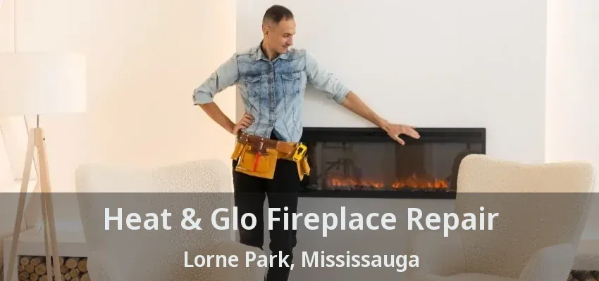 Heat & Glo Fireplace Repair Lorne Park, Mississauga - ON
