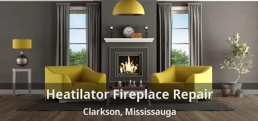 Heatilator Fireplace Repair Clarkson, Mississauga - ON
