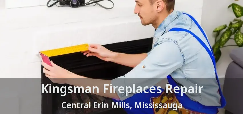 Kingsman Fireplaces Repair Central Erin Mills, Mississauga - ON