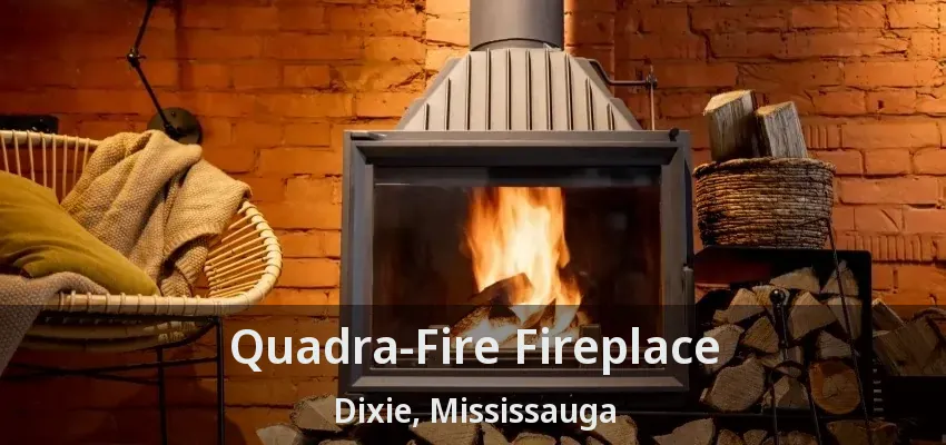 Quadra-Fire Fireplace Dixie, Mississauga - ON