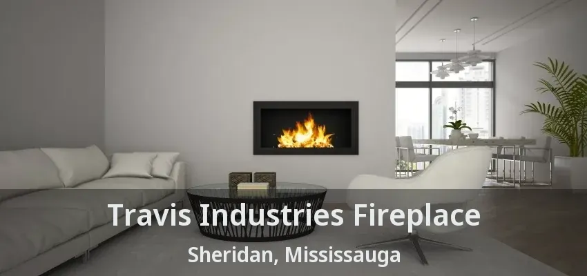 Travis Industries Fireplace Sheridan, Mississauga - ON