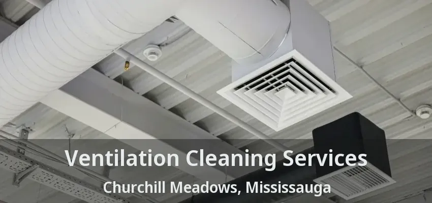 Ventilation Cleaning Services Churchill Meadows, Mississauga - ON