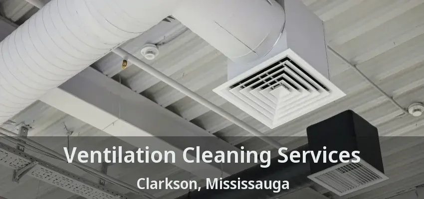 Ventilation Cleaning Services Clarkson, Mississauga - ON