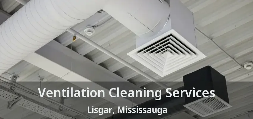 Ventilation Cleaning Services Lisgar, Mississauga - ON