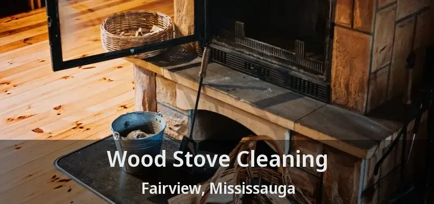 Wood Stove Cleaning Fairview, Mississauga - ON