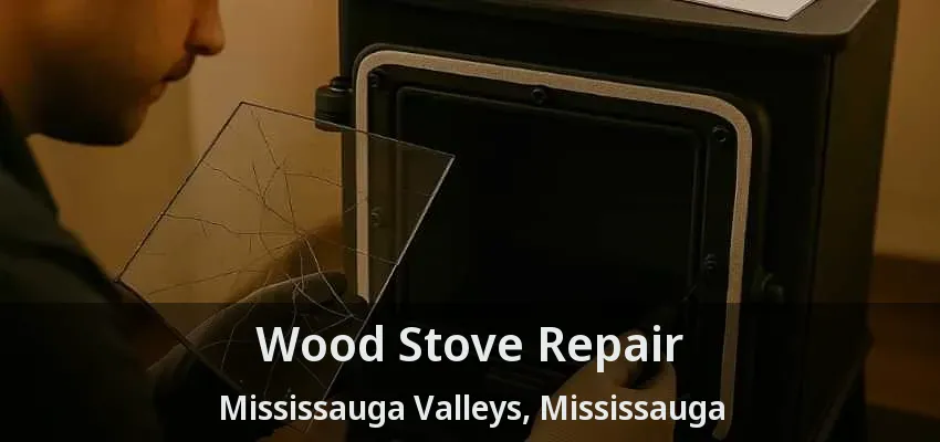 Wood Stove Repair Mississauga Valleys, Mississauga - ON
